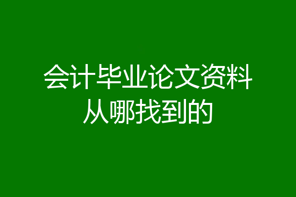 会计毕业论文资料从哪找到的