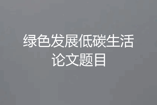 绿色发展低碳生活论文题目