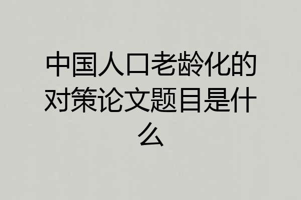 中国人口老龄化的对策论文题目是什么