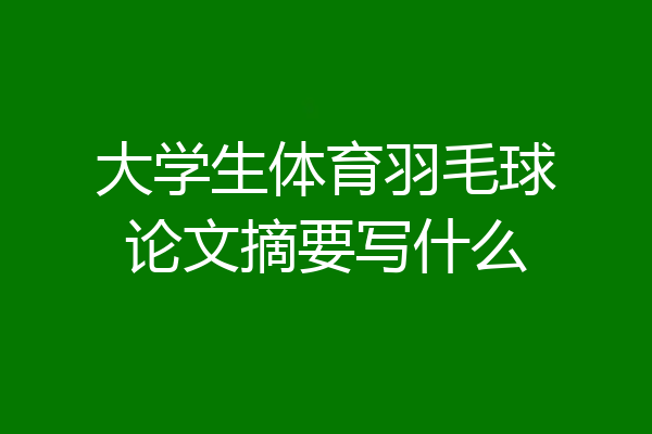 大学生体育羽毛球论文摘要写什么