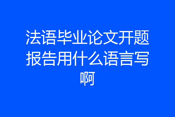 法语毕业论文开题报告用什么语言写啊