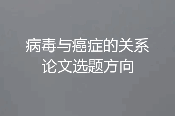 病毒与癌症的关系论文选题方向