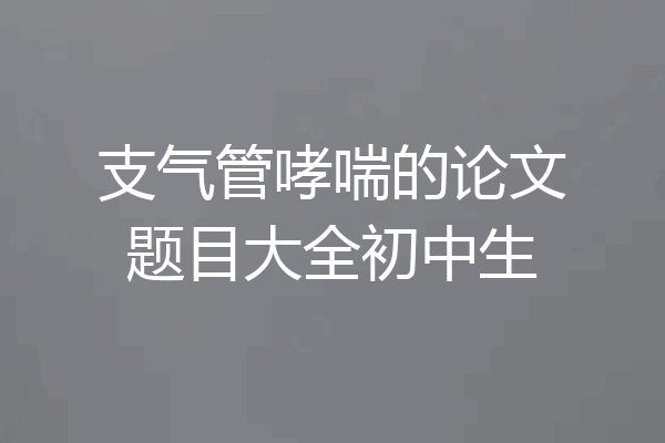 支气管哮喘的论文题目大全初中生
