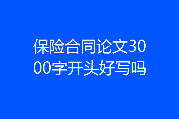 保险合同论文3000字开头好写吗