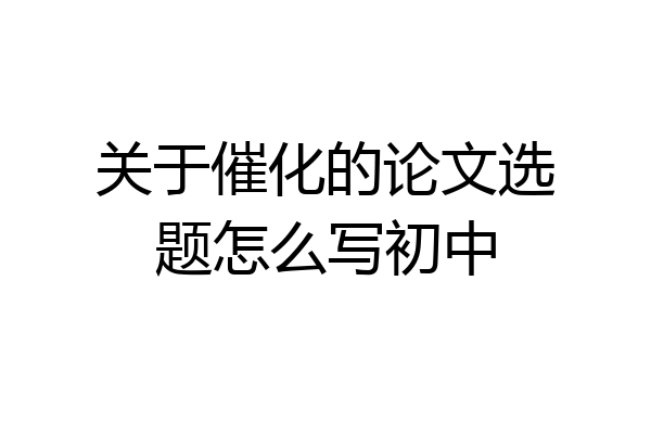 关于催化的论文选题怎么写初中