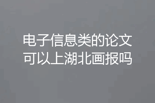 电子信息类的论文可以上湖北画报吗