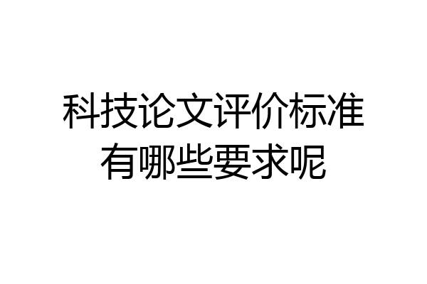 科技论文评价标准有哪些要求呢