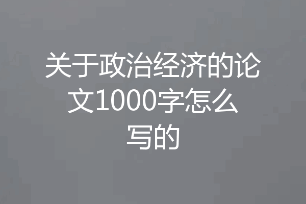 关于政治经济的论文1000字怎么写的
