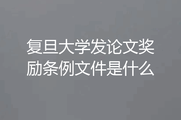 复旦大学发论文奖励条例文件是什么