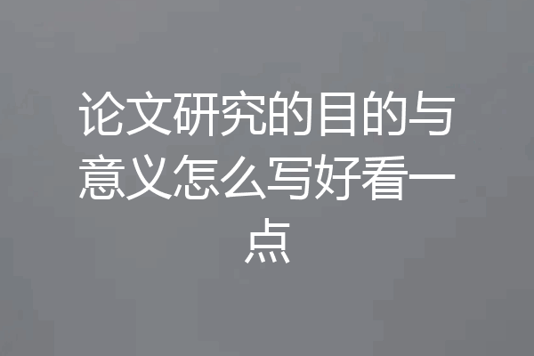 论文研究的目的与意义怎么写好看一点