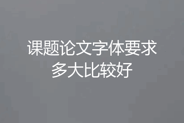 课题论文字体要求多大比较好