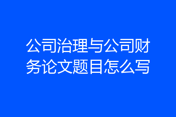 公司治理与公司财务论文题目怎么写