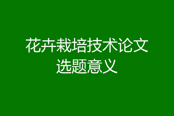花卉栽培技术论文选题意义