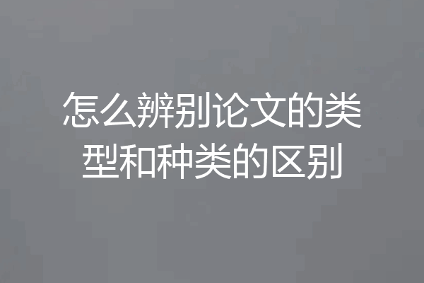 怎么辨别论文的类型和种类的区别