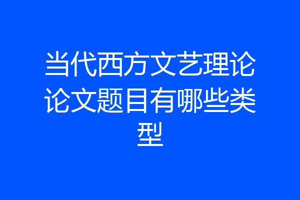 当代西方文艺理论论文题目有哪些类型