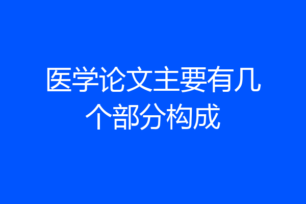 医学论文主要有几个部分构成