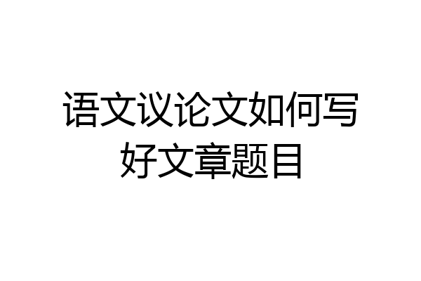 语文议论文如何写好文章题目