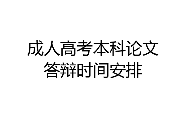 成人高考本科论文答辩时间安排