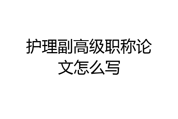 护理副高级职称论文怎么写
