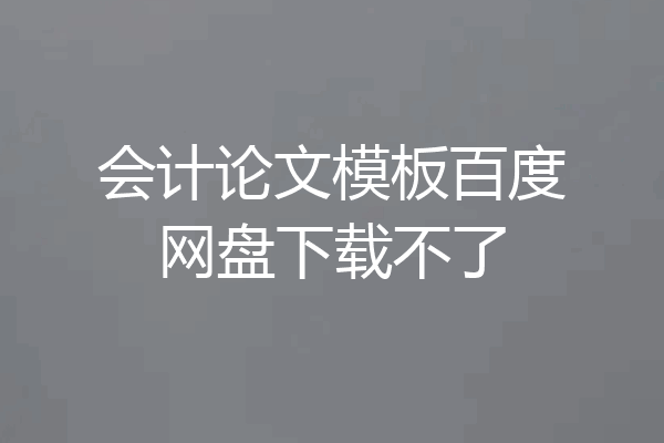 会计论文模板百度网盘下载不了