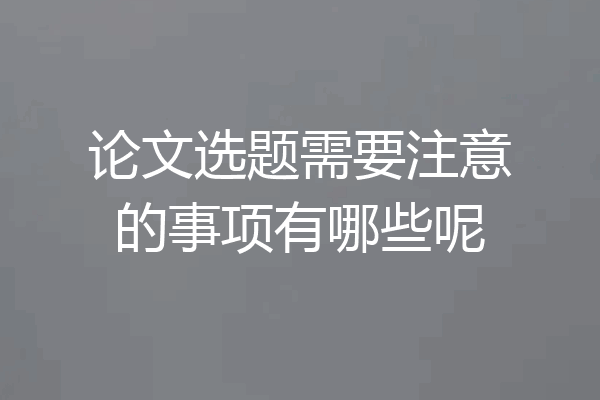 论文选题需要注意的事项有哪些呢
