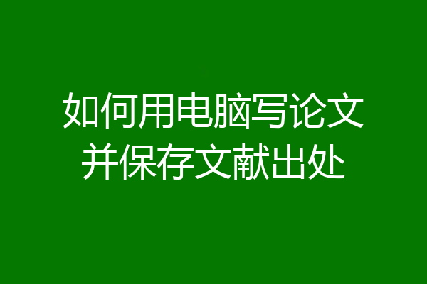 如何用电脑写论文并保存文献出处