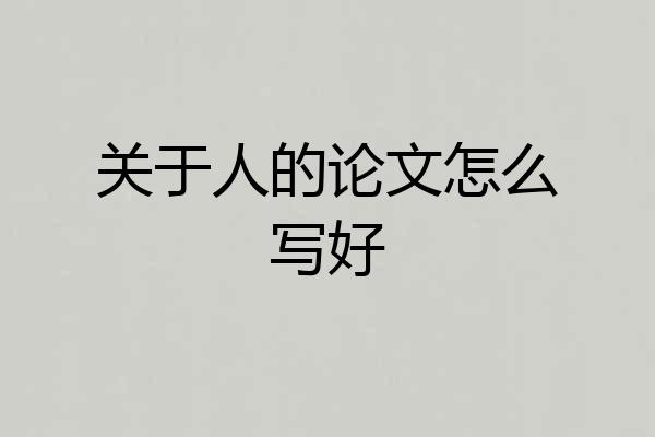 关于人的论文怎么写好