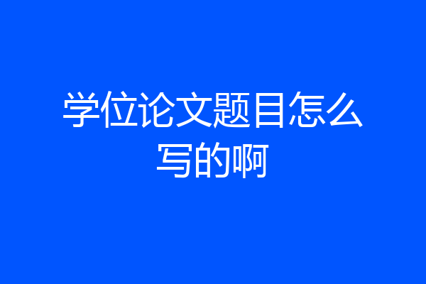 学位论文题目怎么写的啊