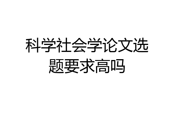 科学社会学论文选题要求高吗