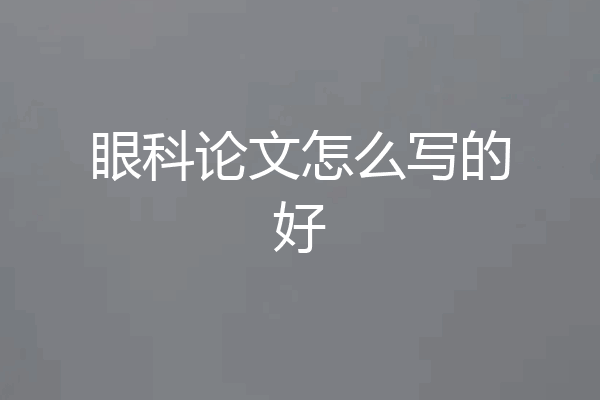 眼科论文怎么写的好