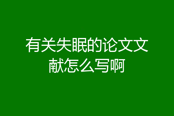 有关失眠的论文文献怎么写啊