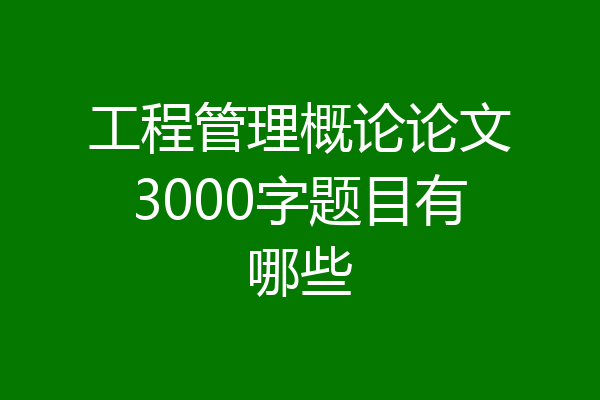 工程管理概论论文3000字题目有哪些