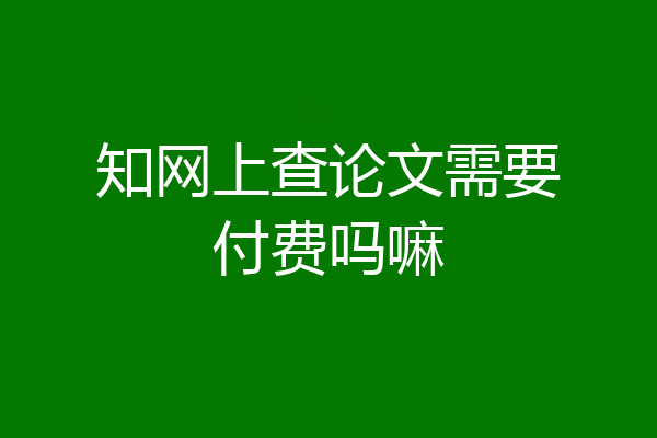知网上查论文需要付费吗嘛