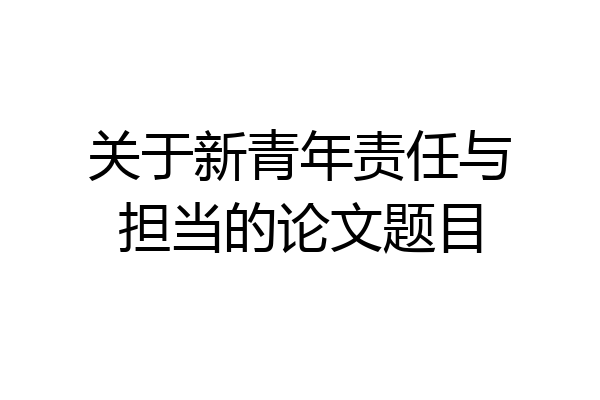 关于新青年责任与担当的论文题目
