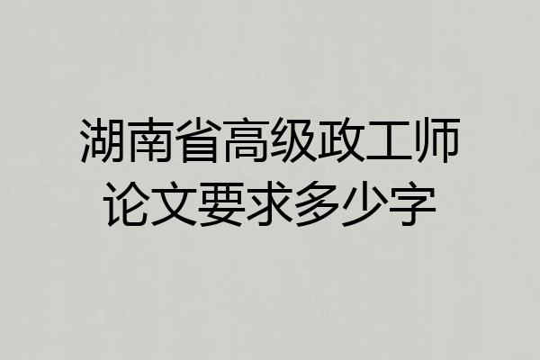 湖南省高级政工师论文要求多少字