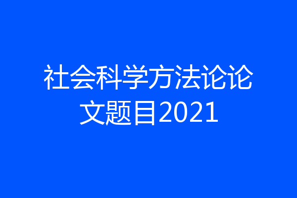 社会科学方法论论文题目2021