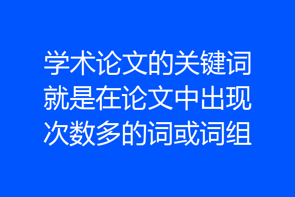 学术论文的关键词就是在论文中出现次数多的词或词组