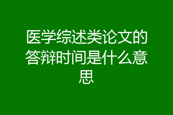 医学综述类论文的答辩时间是什么意思