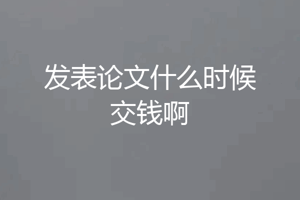 发表论文什么时候交钱啊
