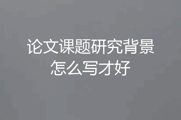 论文课题研究背景怎么写才好