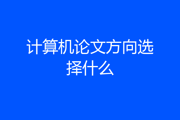 计算机论文方向选择什么