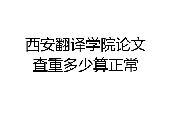 西安翻译学院论文查重多少算正常