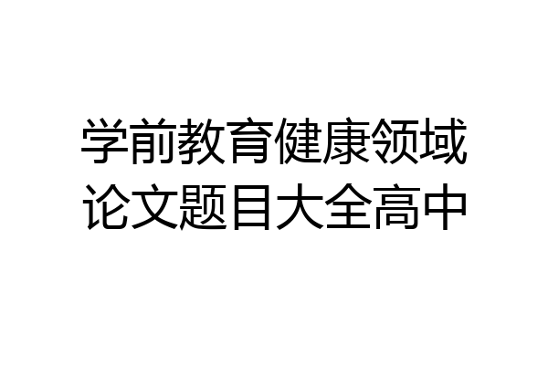 学前教育健康领域论文题目大全高中