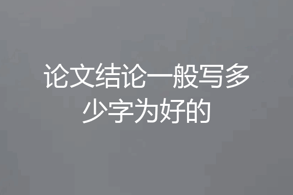 论文结论一般写多少字为好的