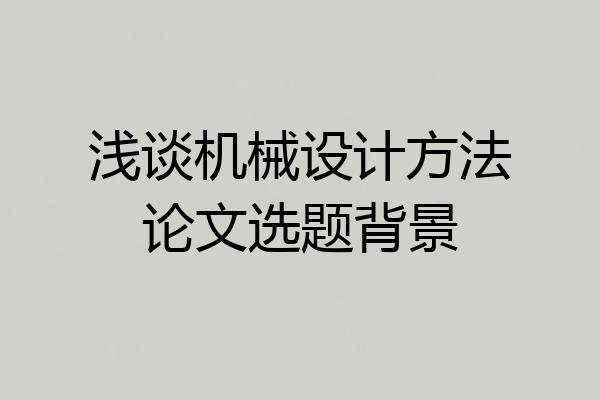 浅谈机械设计方法论文选题背景