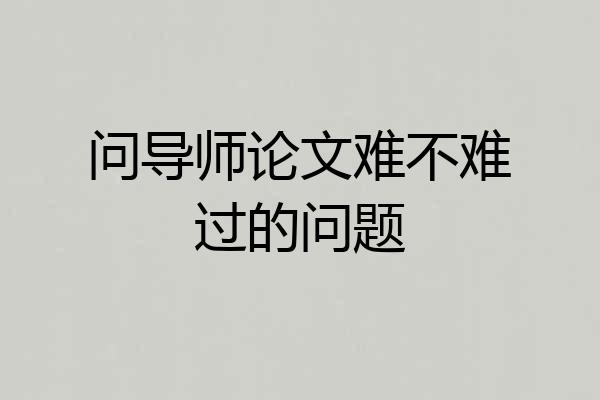 问导师论文难不难过的问题
