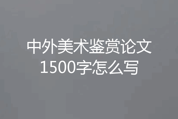 中外美术鉴赏论文1500字怎么写