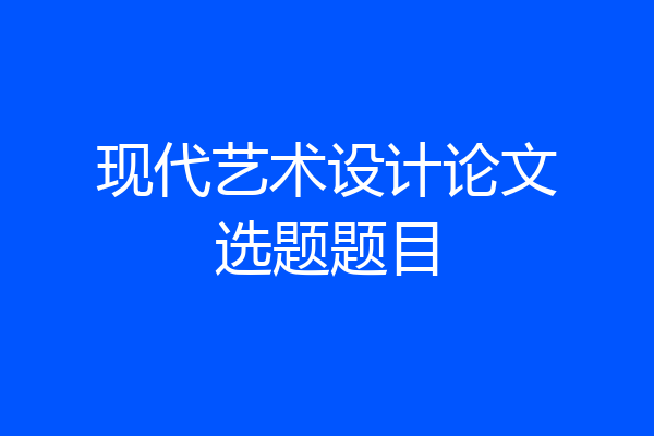 现代艺术设计论文选题题目