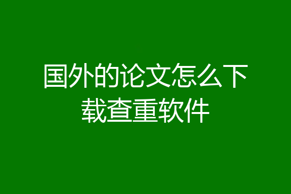 国外的论文怎么下载查重软件