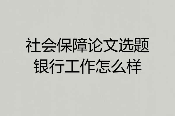 社会保障论文选题银行工作怎么样